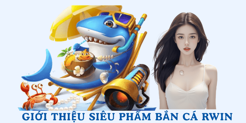 Trải nghiệm hàng loạt siêu phẩm với bắn cá Rwin