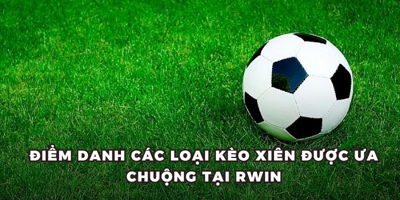 Điểm danh các loại kèo xiên được ưa chuộng tại RWIN