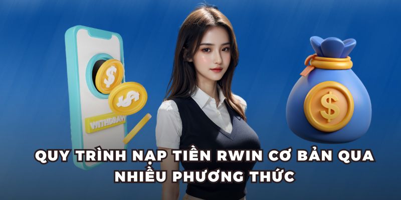 Quy trình nạp tiền RWIN cơ bản qua nhiều phương thức