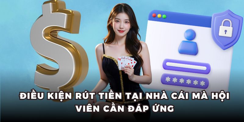 Điều kiện rút tiền tại nhà cái mà hội viên cần đáp ứng